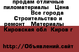 продам отличные пиломатериалы › Цена ­ 40 000 - Все города Строительство и ремонт » Материалы   . Кировская обл.,Киров г.